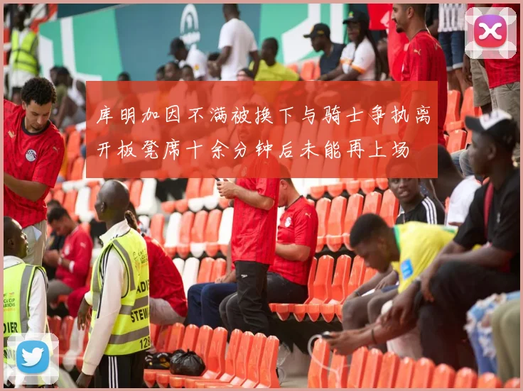 库明加因不满被换下与骑士争执离开板凳席十余分钟后未能再上场