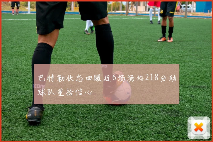 巴特勒状态回暖近6场场均218分助球队重拾信心