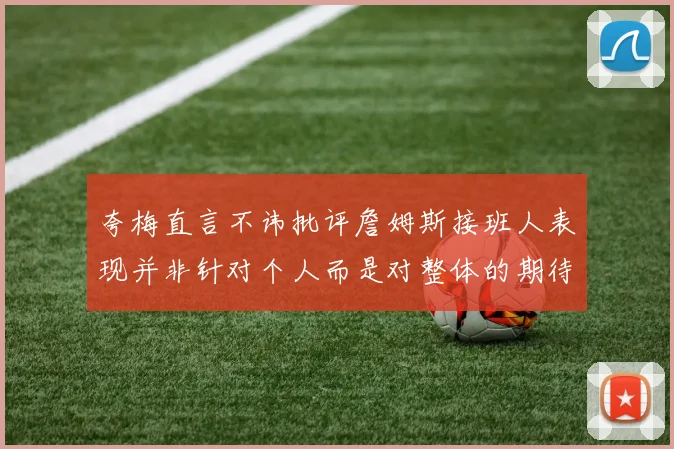 夸梅直言不讳批评詹姆斯接班人表现并非针对个人而是对整体的期待