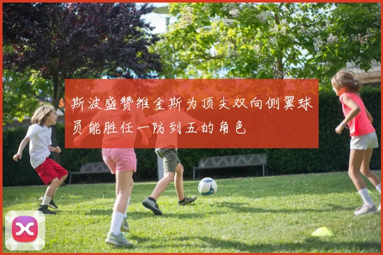 斯波盛赞维金斯为顶尖双向侧翼球员能胜任一防到五的角色