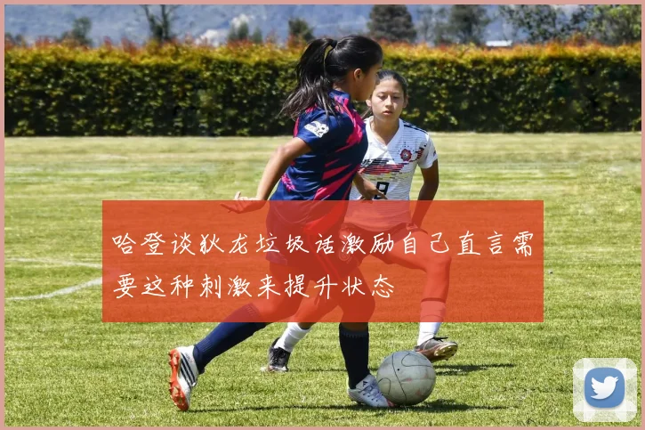 哈登谈狄龙垃圾话激励自己直言需要这种刺激来提升状态