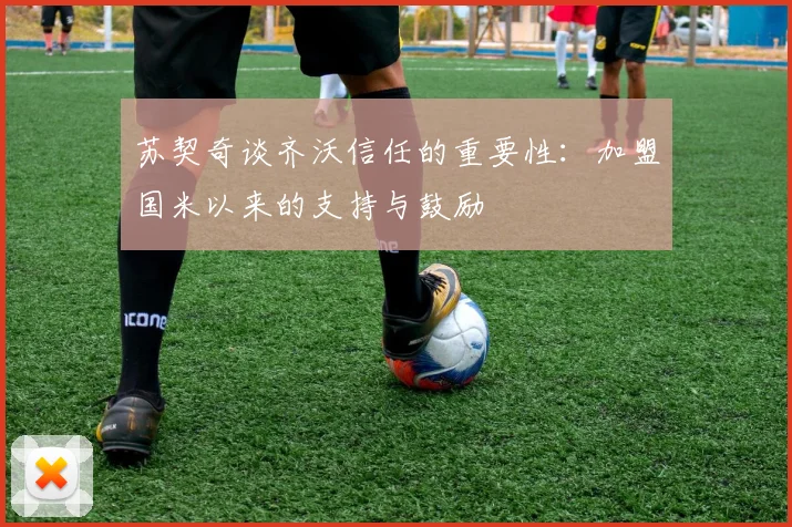 苏契奇谈齐沃信任的重要性：加盟国米以来的支持与鼓励