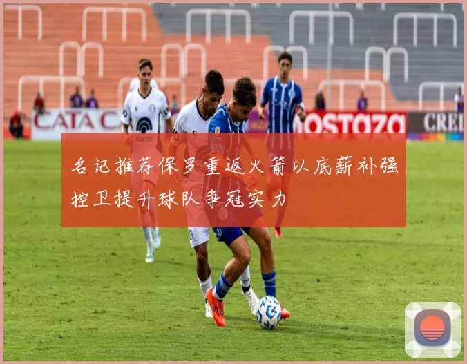 名记推荐保罗重返火箭以底薪补强控卫提升球队争冠实力