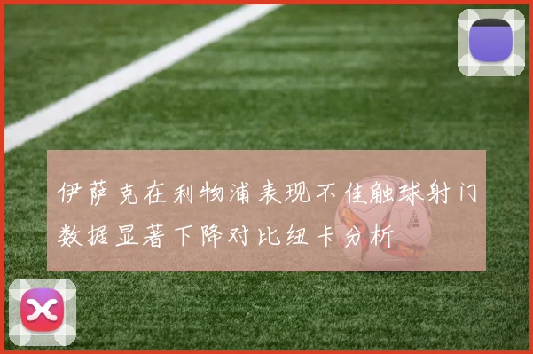 伊萨克在利物浦表现不佳触球射门数据显著下降对比纽卡分析