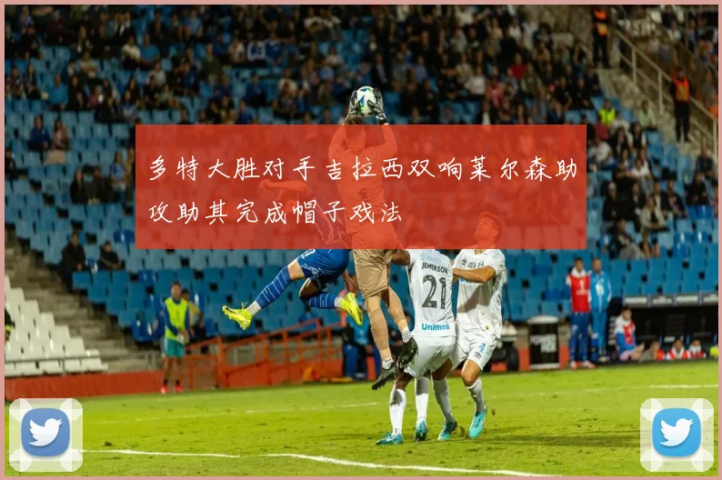 多特大胜对手吉拉西双响莱尔森助攻助其完成帽子戏法