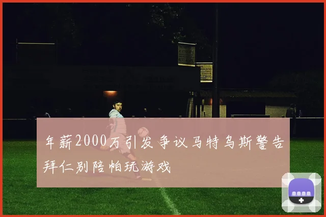 年薪2000万引发争议马特乌斯警告拜仁别陪帕玩游戏