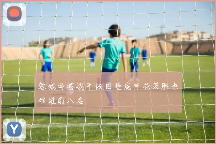 蓉城海港战平依旧垫底申花若胜也难进前八名