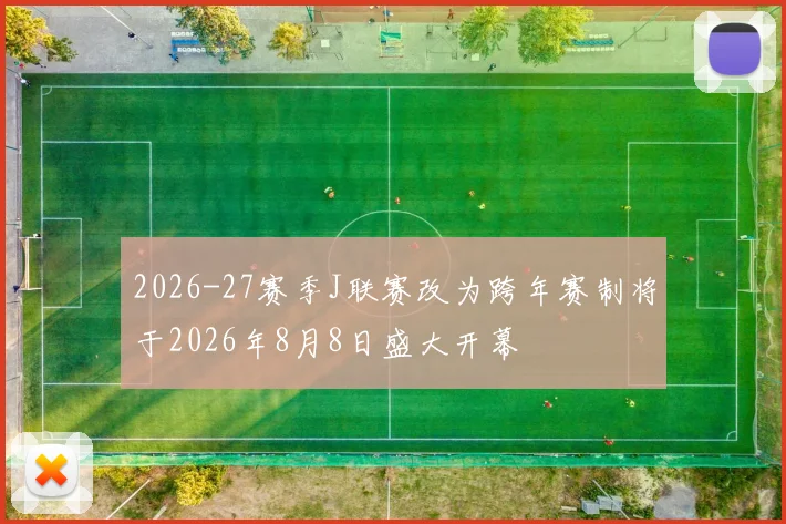 2026-27赛季J联赛改为跨年赛制将于2026年8月8日盛大开幕