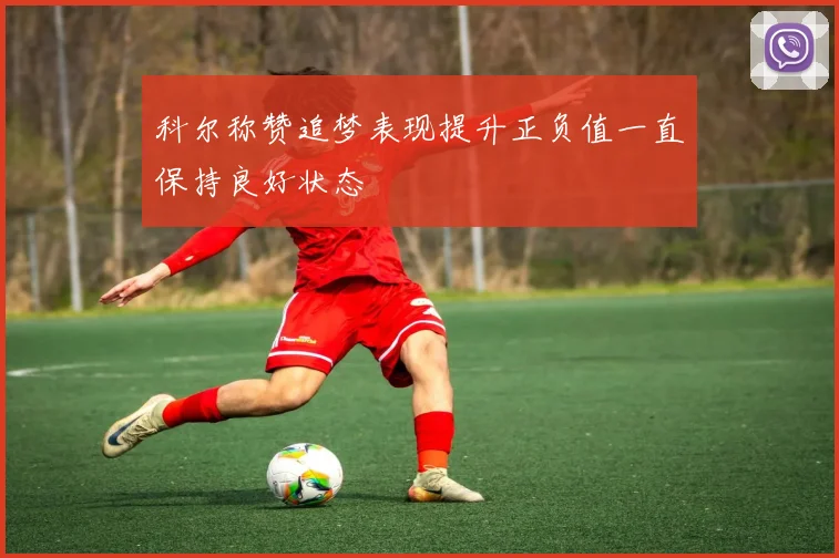 科尔称赞追梦表现提升正负值一直保持良好状态