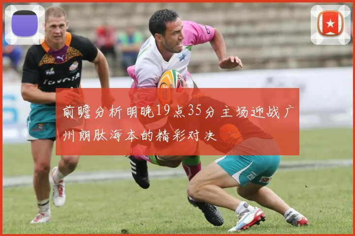 前瞻分析明晚19点35分主场迎战广州朗肽海本的精彩对决